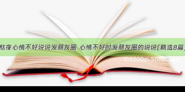 熬夜心情不好说说发朋友圈 心情不好时发朋友圈的说说(精选8篇)