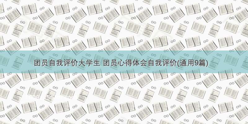 团员自我评价大学生 团员心得体会自我评价(通用9篇)