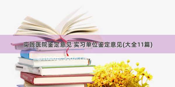 实践医院鉴定意见 实习单位鉴定意见(大全11篇)