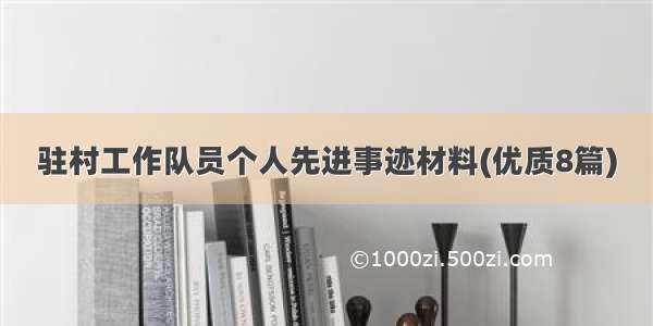 驻村工作队员个人先进事迹材料(优质8篇)