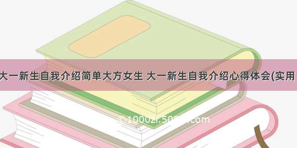 最新大一新生自我介绍简单大方女生 大一新生自我介绍心得体会(实用17篇)