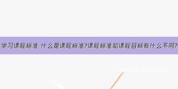 学习课程标准 什么是课程标准?课程标准和课程目标有什么不同?