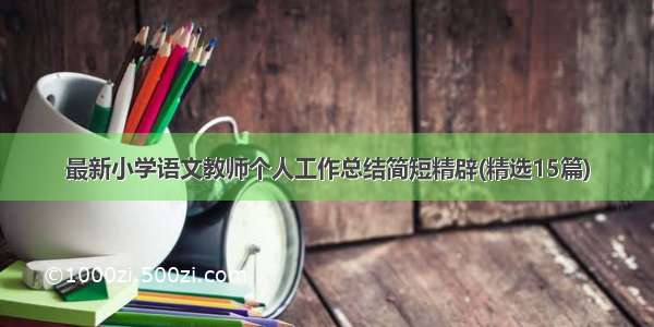 最新小学语文教师个人工作总结简短精辟(精选15篇)