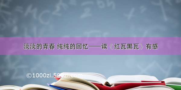 淡淡的青春 纯纯的回忆——读《红瓦黑瓦》有感