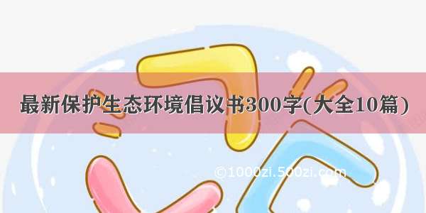 最新保护生态环境倡议书300字(大全10篇)