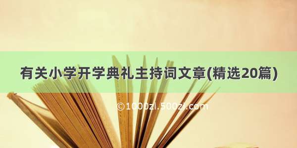 有关小学开学典礼主持词文章(精选20篇)