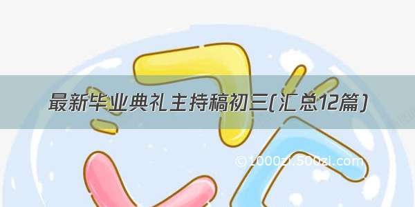 最新毕业典礼主持稿初三(汇总12篇)