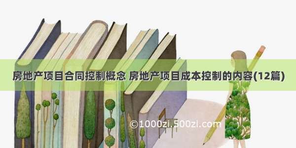 房地产项目合同控制概念 房地产项目成本控制的内容(12篇)