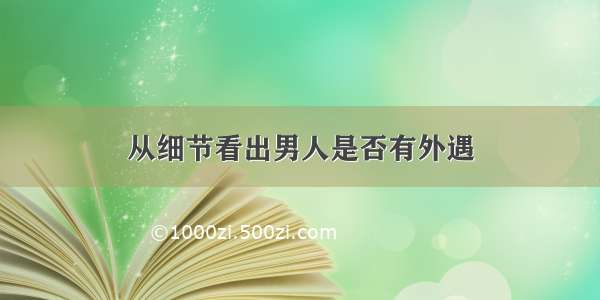 从细节看出男人是否有外遇