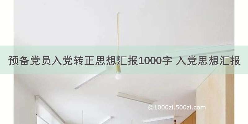 预备党员入党转正思想汇报1000字 入党思想汇报