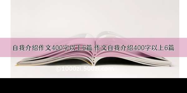 自我介绍作文400字以上6篇 作文自我介绍400字以上6篇