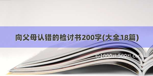 向父母认错的检讨书200字(大全18篇)