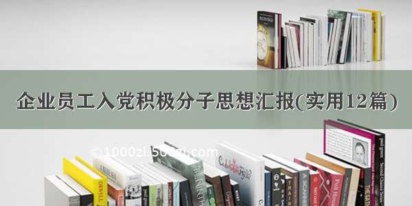 企业员工入党积极分子思想汇报(实用12篇)