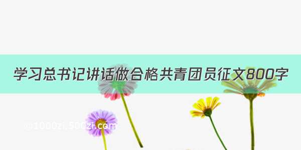 学习总书记讲话做合格共青团员征文800字