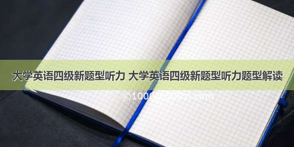 大学英语四级新题型听力 大学英语四级新题型听力题型解读