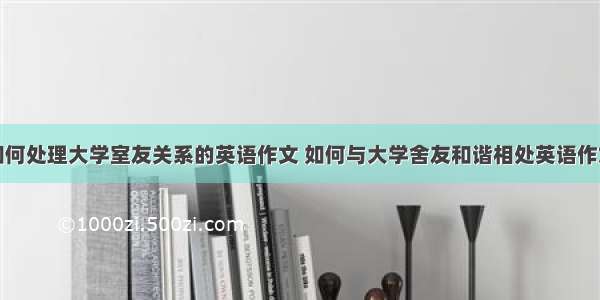 如何处理大学室友关系的英语作文 如何与大学舍友和谐相处英语作文