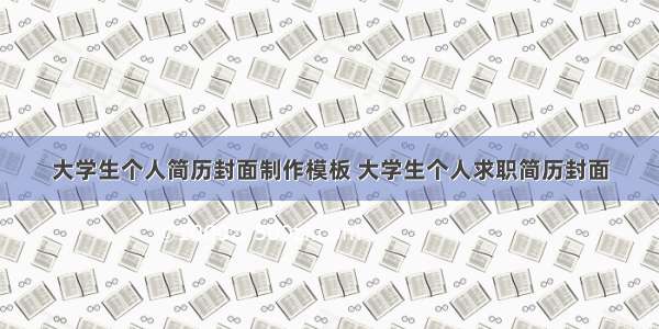 大学生个人简历封面制作模板 大学生个人求职简历封面