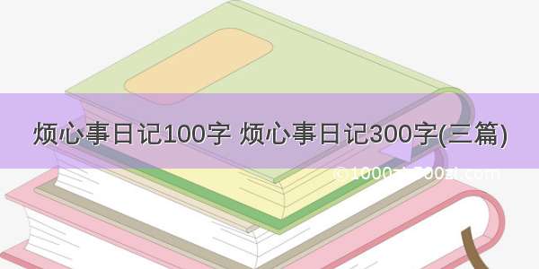 烦心事日记100字 烦心事日记300字(三篇)