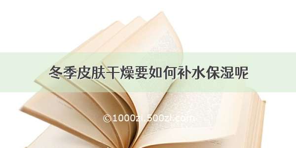 冬季皮肤干燥要如何补水保湿呢