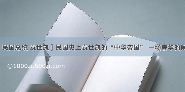 【民国总统 袁世凯】民国史上袁世凯的“中华帝国” 一场奢华的闹剧