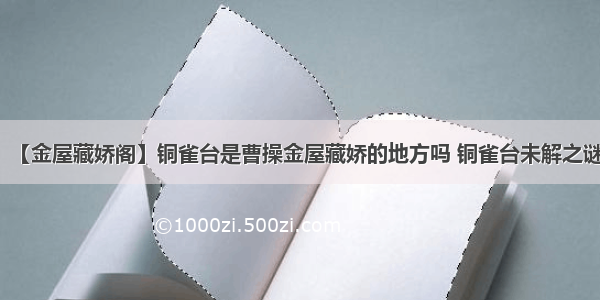 【金屋藏娇阁】铜雀台是曹操金屋藏娇的地方吗 铜雀台未解之谜