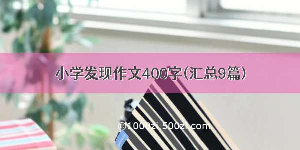 小学发现作文400字(汇总9篇)