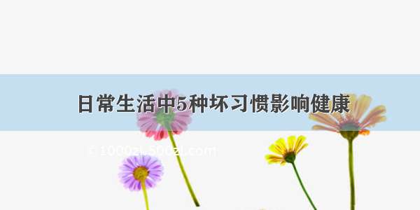 日常生活中5种坏习惯影响健康