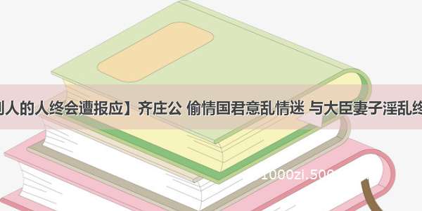 【害别人的人终会遭报应】齐庄公 偷情国君意乱情迷 与大臣妻子淫乱终遭报应