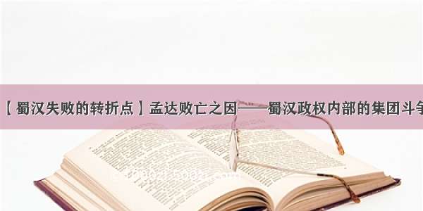 【蜀汉失败的转折点】孟达败亡之因——蜀汉政权内部的集团斗争