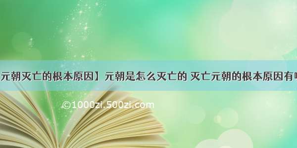 【元朝灭亡的根本原因】元朝是怎么灭亡的 灭亡元朝的根本原因有哪些