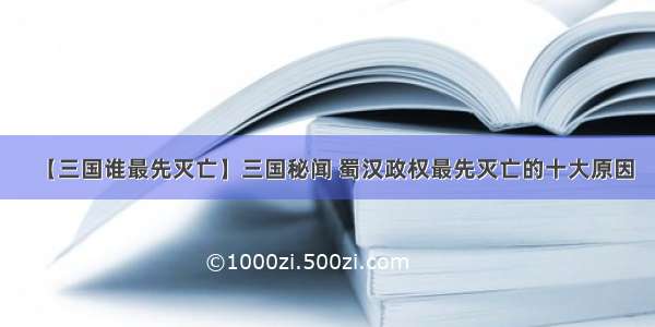 【三国谁最先灭亡】三国秘闻 蜀汉政权最先灭亡的十大原因