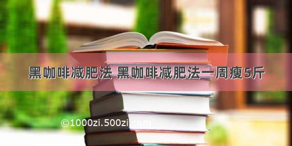 黑咖啡减肥法 黑咖啡减肥法一周瘦5斤