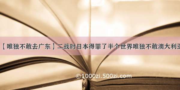 【唯独不敢去广东】二战时日本得罪了半个世界唯独不敢澳大利亚