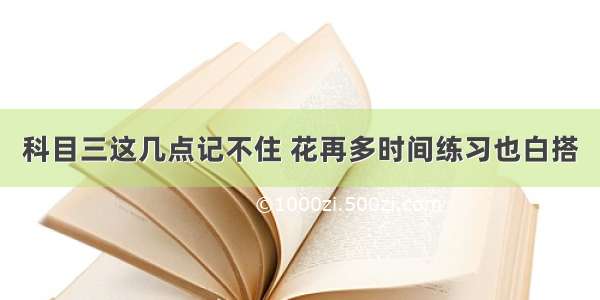 科目三这几点记不住 花再多时间练习也白搭