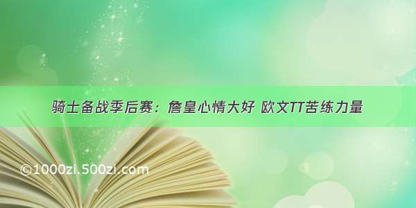 骑士备战季后赛：詹皇心情大好 欧文TT苦练力量