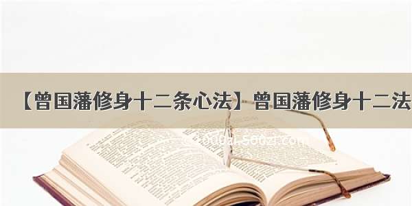 【曾国藩修身十二条心法】曾国藩修身十二法