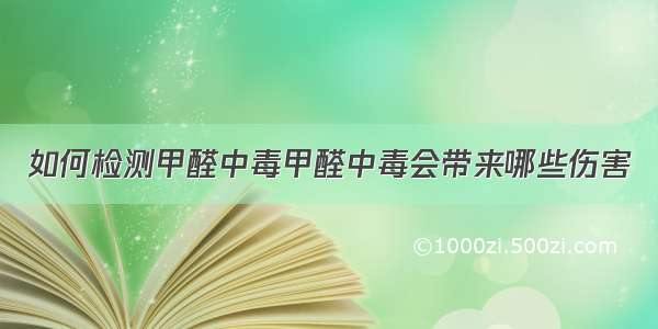 如何检测甲醛中毒甲醛中毒会带来哪些伤害