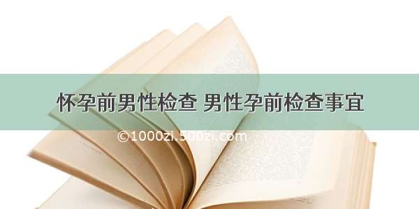 怀孕前男性检查 男性孕前检查事宜