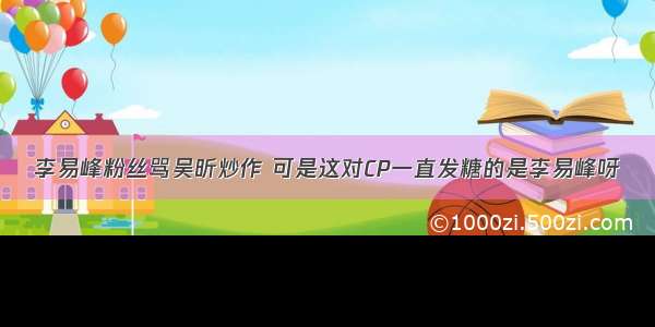 李易峰粉丝骂吴昕炒作 可是这对CP一直发糖的是李易峰呀