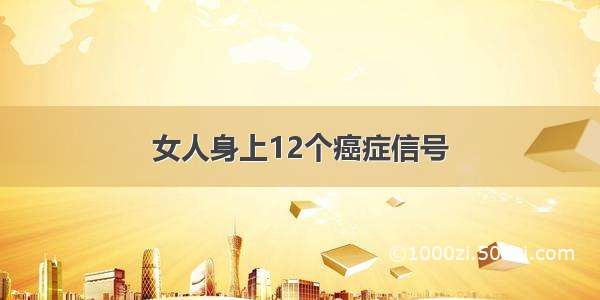 女人身上12个癌症信号