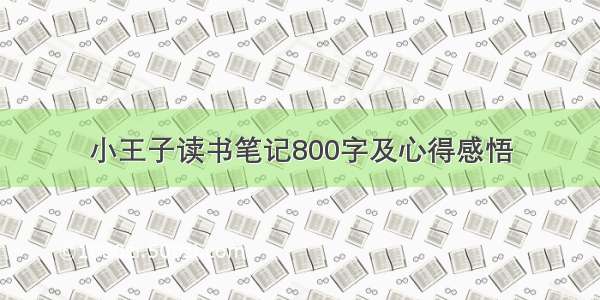 小王子读书笔记800字及心得感悟