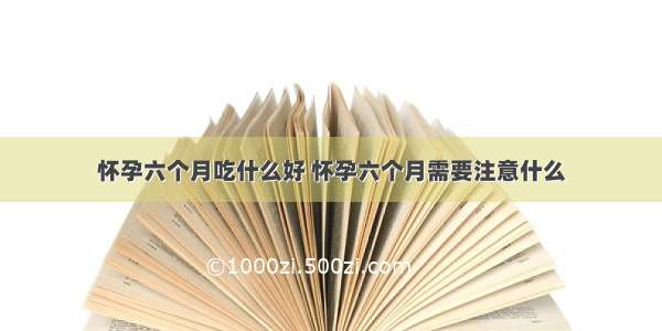 怀孕六个月吃什么好 怀孕六个月需要注意什么