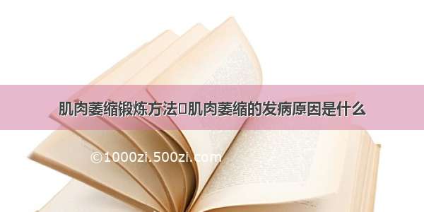 肌肉萎缩锻炼方法	肌肉萎缩的发病原因是什么