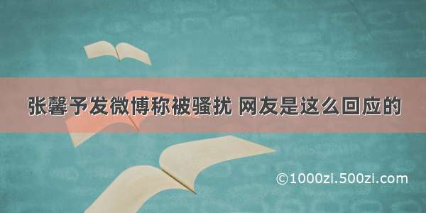 张馨予发微博称被骚扰 网友是这么回应的