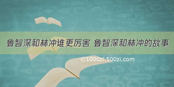 鲁智深和林冲谁更厉害 鲁智深和林冲的故事