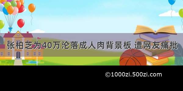 张柏芝为40万沦落成人肉背景板 遭网友痛批