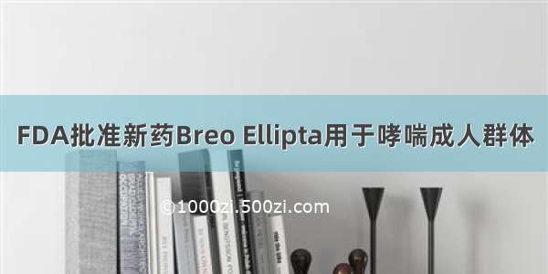 FDA批准新药Breo Ellipta用于哮喘成人群体