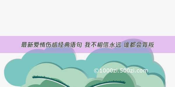 最新爱情伤感经典语句 我不相信永远 谁都会背叛