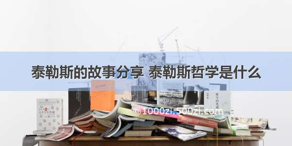 泰勒斯的故事分享 泰勒斯哲学是什么