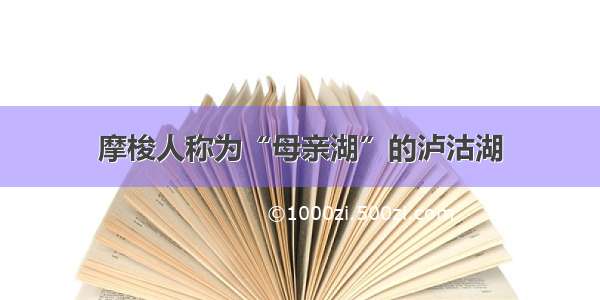 摩梭人称为“母亲湖”的泸沽湖